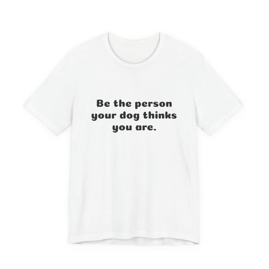Dog Lover Tee — "Be the person your dog thinks you are" Short Sleeve Shirt