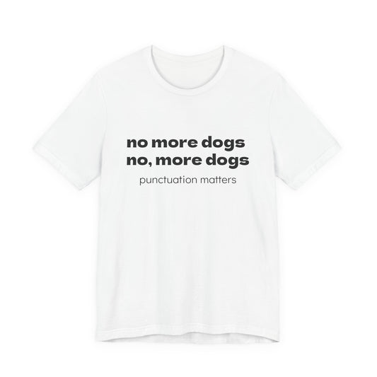 No More Dogs Tee — "no more dogs, no, more dogs" Punctuation Matters T-Shirt