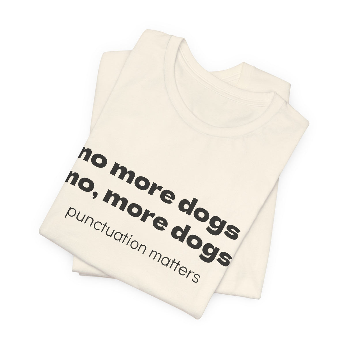 No More Dogs Tee — "no more dogs, no, more dogs" Punctuation Matters T-Shirt
