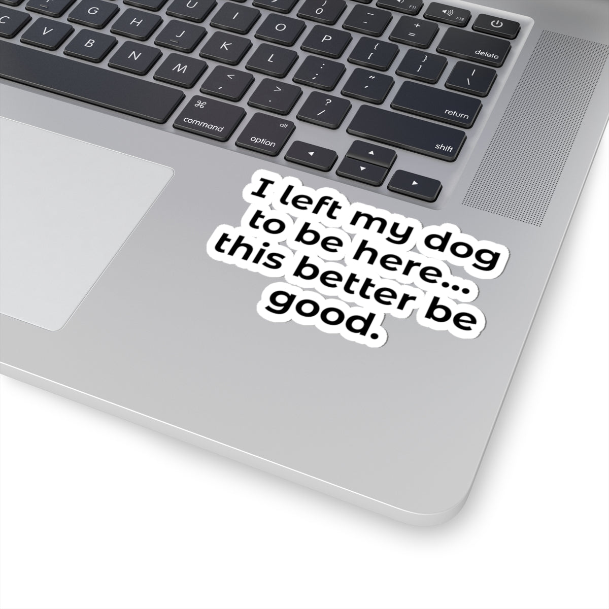 Kiss-Cut Sticker — "I left my dog to be here... this better be good."
