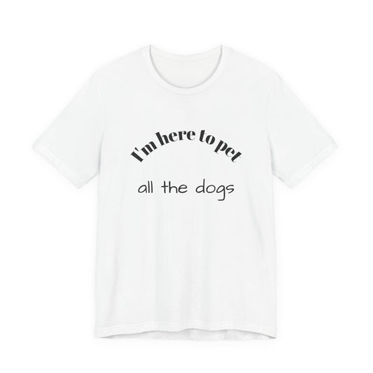 I’m Here to Pet All the Dogs Tee — Funny Dog Lover T-Shirt
