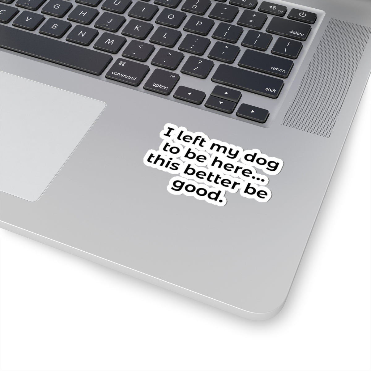Kiss-Cut Sticker — "I left my dog to be here... this better be good."