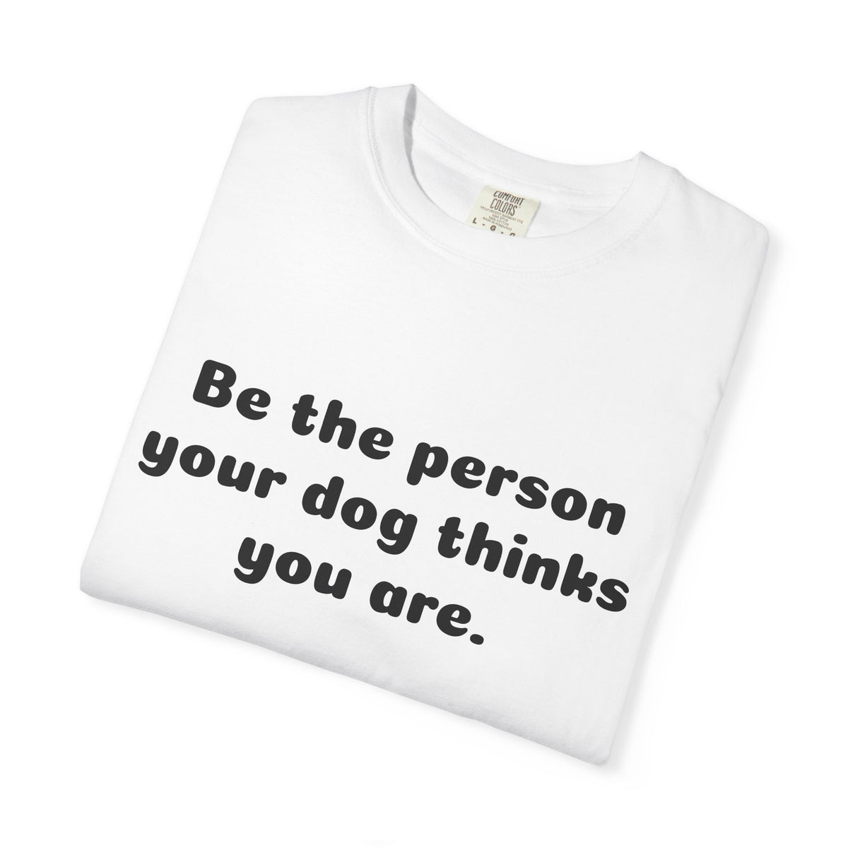 Be the Person Your Dog Thinks You Are T-Shirt
