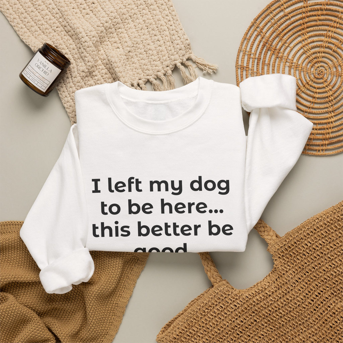 Sweatshirt — “I left my dog to be here... this better be good.” Crewneck