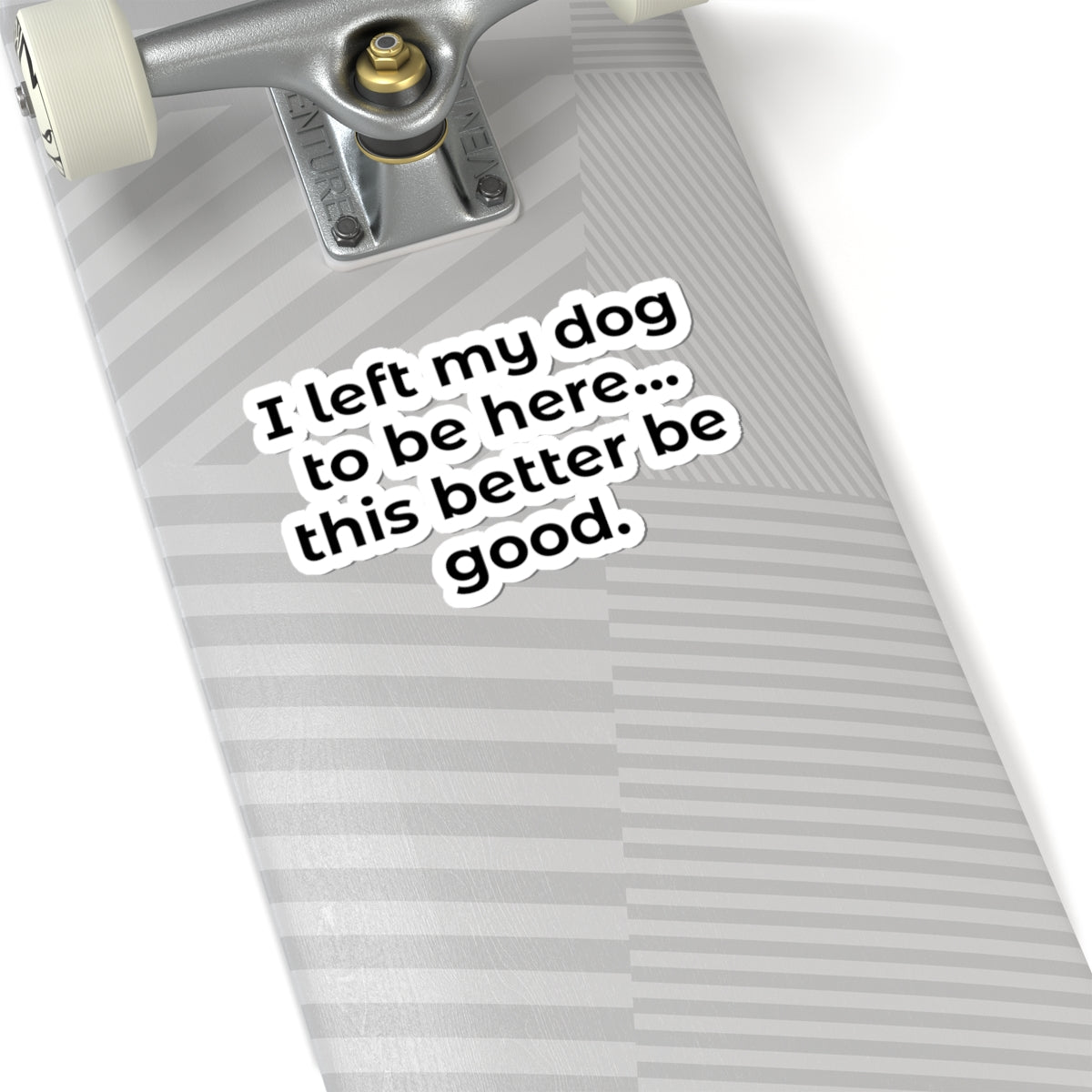 Kiss-Cut Sticker — "I left my dog to be here... this better be good."