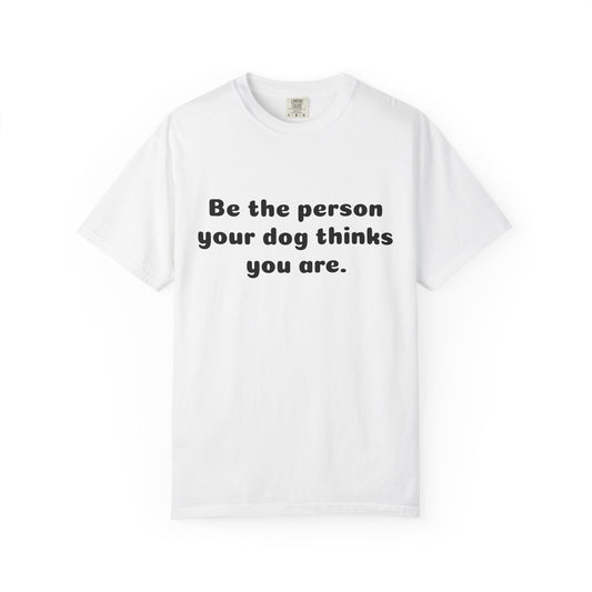 Be the Person Your Dog Thinks You Are T-Shirt