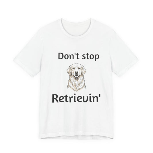 Don't Stop Retrievin' Golden Retriever T-Shirt