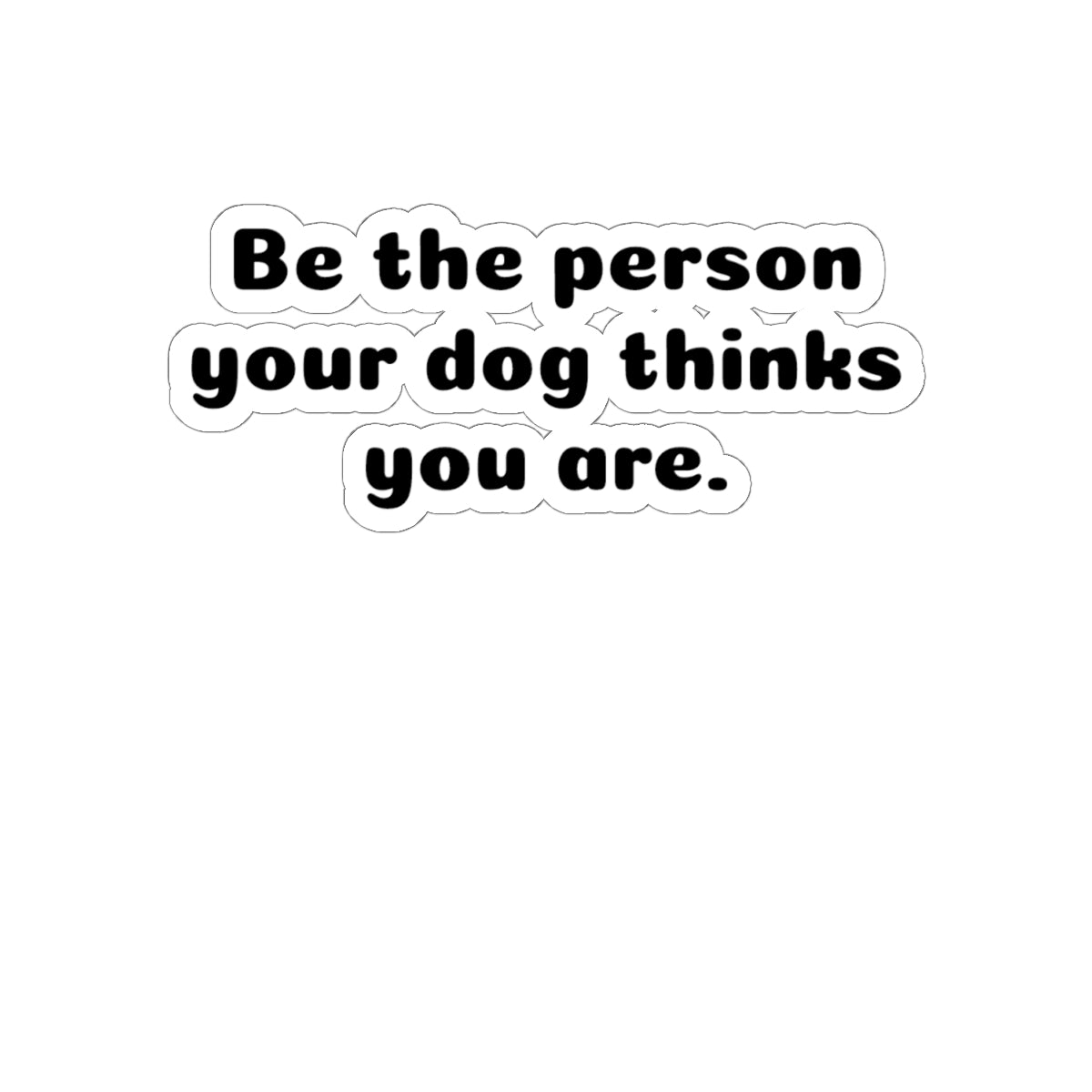 Be the Person Your Dog Thinks You Are - Kiss-Cut Sticker