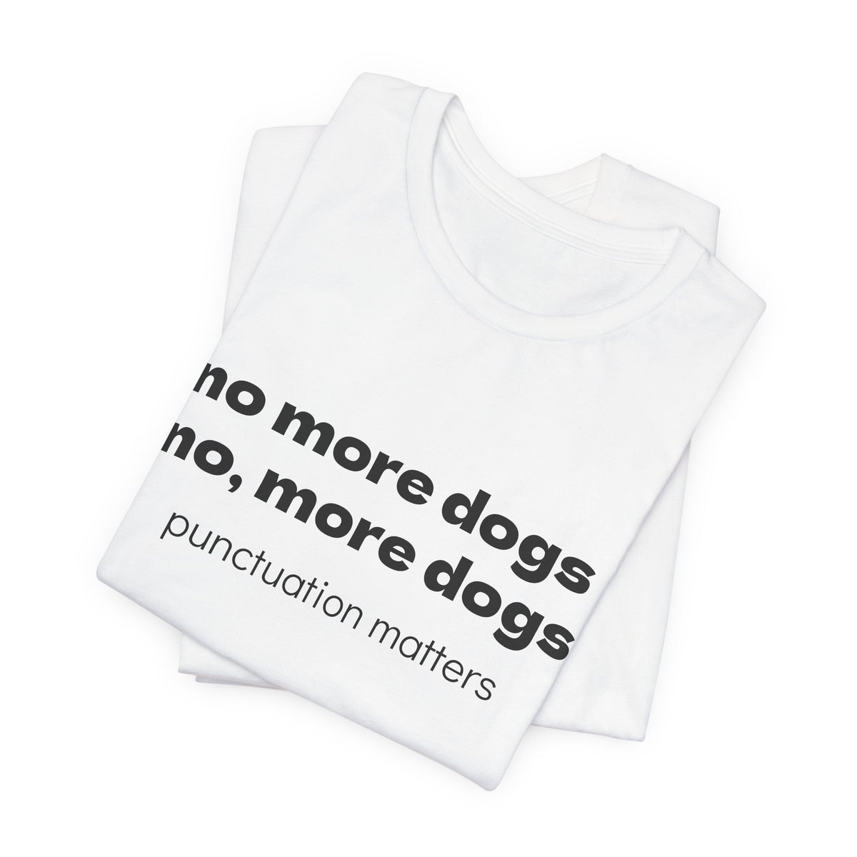 No More Dogs Tee — "no more dogs, no, more dogs" Punctuation Matters T-Shirt